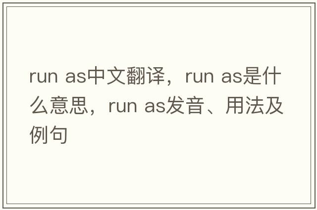 run as中文翻譯，run as是什么意思，run as發(fā)音、用法及例句
