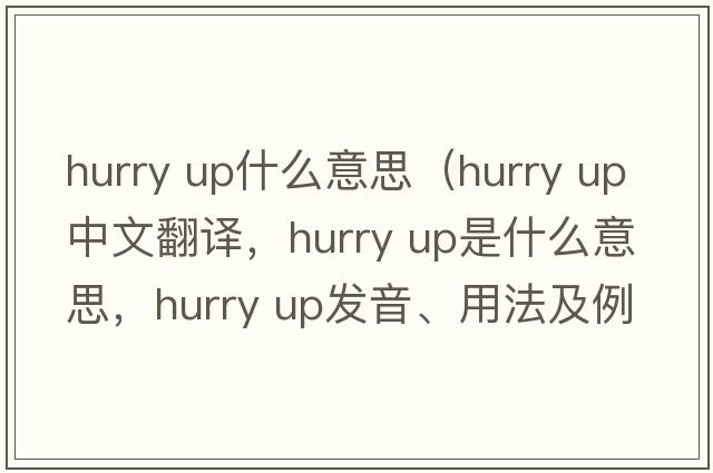 hurry up什么意思（hurry up中文翻譯，hurry up是什么意思，hurry up發(fā)音、用法及例句）