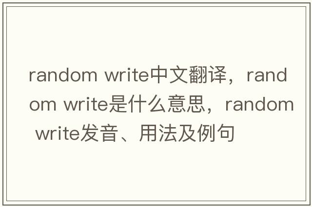 random write中文翻譯，random write是什么意思，random write發(fā)音、用法及例句