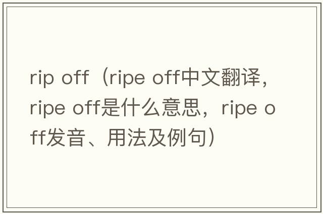 rip off（ripe off中文翻譯，ripe off是什么意思，ripe off發(fā)音、用法及例句）
