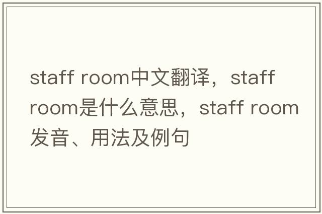 staff room中文翻譯，staff room是什么意思，staff room發(fā)音、用法及例句