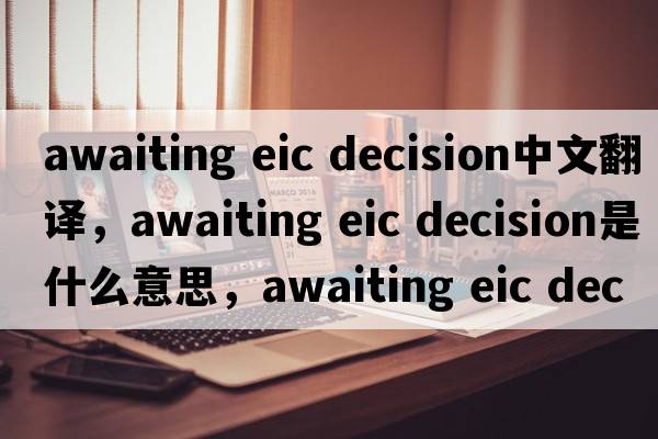 awaiting eic decision中文翻譯，awaiting eic decision是什么意思，awaiting eic decision發(fā)音、用法及例句