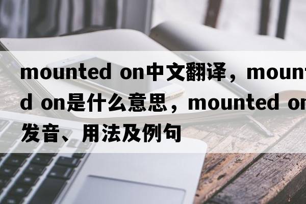mounted on中文翻譯，mounted on是什么意思，mounted on發(fā)音、用法及例句