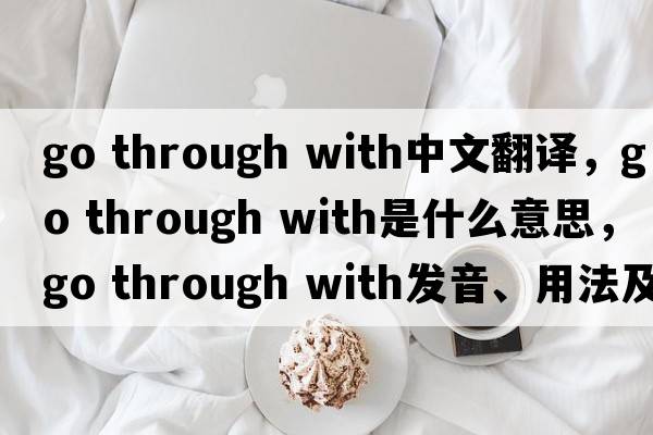 go through with中文翻譯，go through with是什么意思，go through with發(fā)音、用法及例句