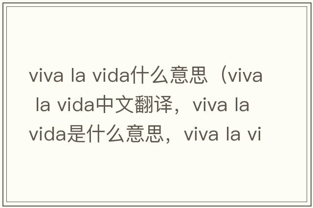 viva la vida什么意思（viva la vida中文翻譯，viva la vida是什么意思，viva la vida發(fā)音、用法及例句）