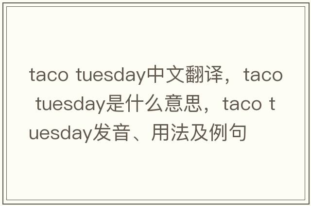 taco tuesday中文翻譯，taco tuesday是什么意思，taco tuesday發(fā)音、用法及例句