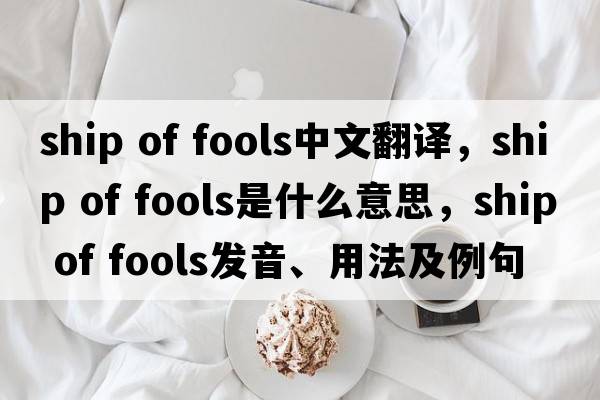 ship of fools中文翻譯，ship of fools是什么意思，ship of fools發(fā)音、用法及例句