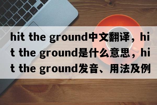 hit the ground中文翻譯，hit the ground是什么意思，hit the ground發(fā)音、用法及例句