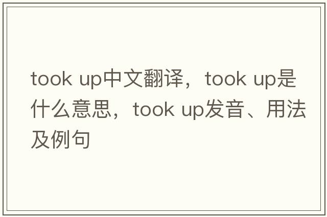 took up中文翻譯，took up是什么意思，took up發(fā)音、用法及例句