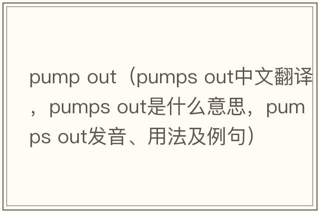 pump out（pumps out中文翻譯，pumps out是什么意思，pumps out發(fā)音、用法及例句）