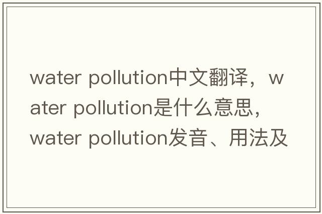 water pollution中文翻譯，water pollution是什么意思，water pollution發(fā)音、用法及例句