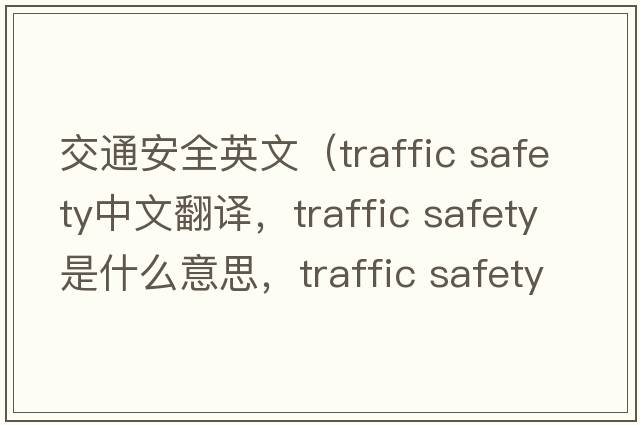 交通安全英文（traffic safety中文翻譯，traffic safety是什么意思，traffic safety發(fā)音、用法及例句）