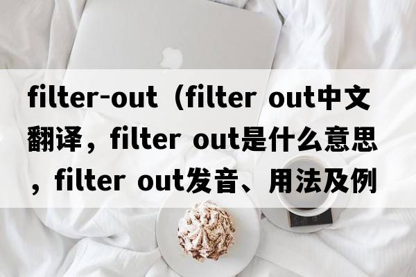 filter-out（filter out中文翻譯，filter out是什么意思，filter out發(fā)音、用法及例句）