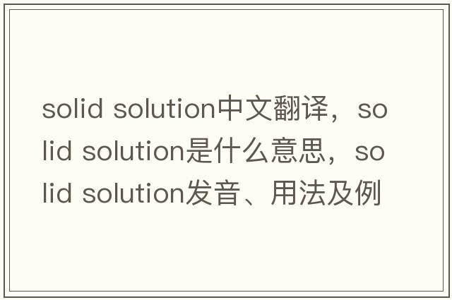 solid solution中文翻譯，solid solution是什么意思，solid solution發(fā)音、用法及例句