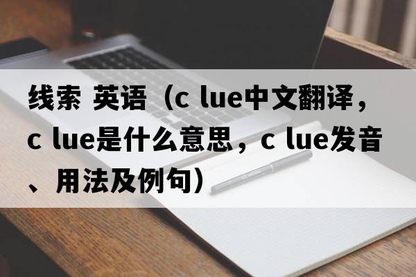 線(xiàn)索 英語(yǔ)（c lue中文翻譯，c lue是什么意思，c lue發(fā)音、用法及例句）