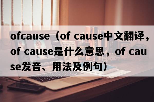 ofcause（Of Cause中文翻譯，Of Cause是什么意思，Of Cause發(fā)音、用法及例句）