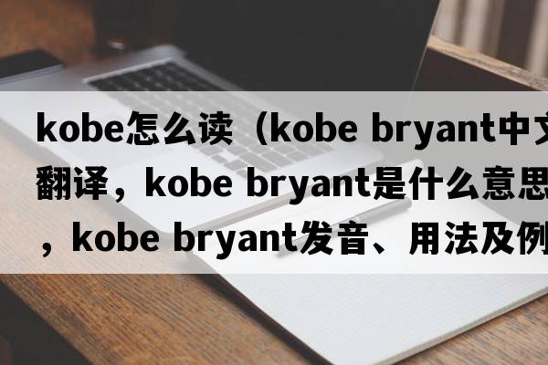 kobe怎么讀（kobe bryant中文翻譯，kobe bryant是什么意思，kobe bryant發(fā)音、用法及例句）