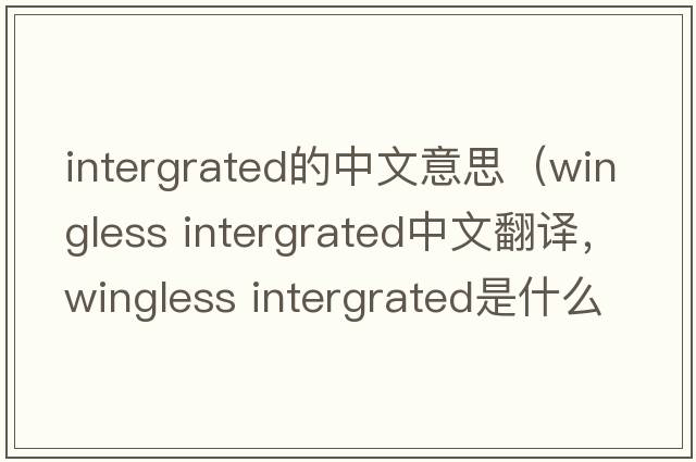 intergrated的中文意思（wingless intergrated中文翻譯，wingless intergrated是什么意思，wingless intergrated發(fā)音、用法及例句）