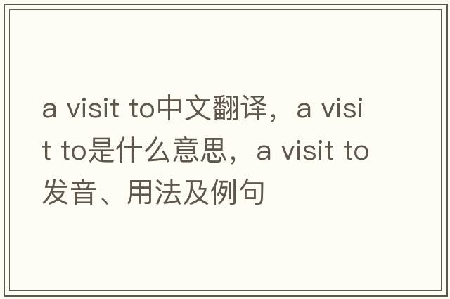 a visit to中文翻譯，a visit to是什么意思，a visit to發(fā)音、用法及例句