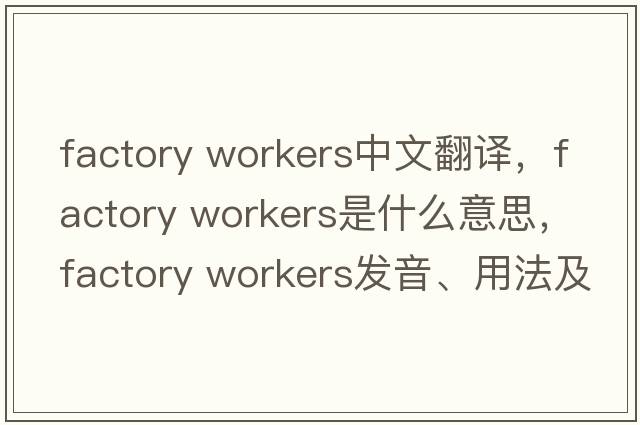 factory workers中文翻譯，factory workers是什么意思，factory workers發(fā)音、用法及例句