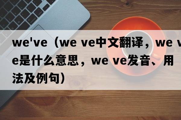we've（we ve中文翻譯，we ve是什么意思，we ve發(fā)音、用法及例句）
