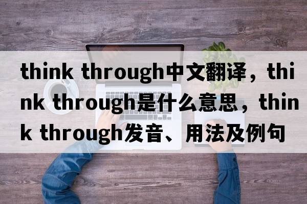 think through中文翻譯，think through是什么意思，think through發(fā)音、用法及例句