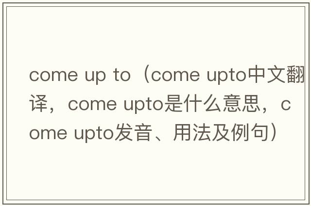 come up to（come upto中文翻譯，come upto是什么意思，come upto發(fā)音、用法及例句）