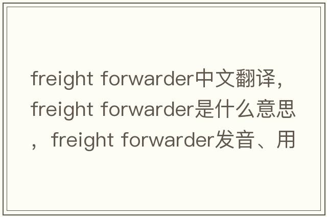 freight forwarder中文翻譯，freight forwarder是什么意思，freight forwarder發(fā)音、用法及例句