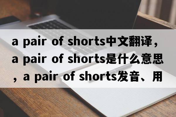 a pair of shorts中文翻譯，a pair of shorts是什么意思，a pair of shorts發(fā)音、用法及例句