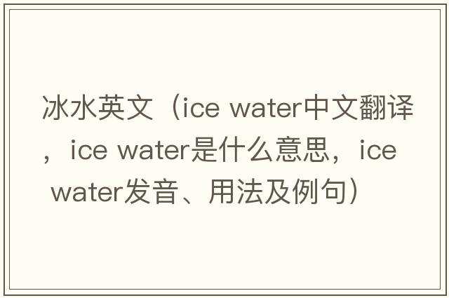 冰水英文（ice water中文翻譯，ice water是什么意思，ice water發(fā)音、用法及例句）