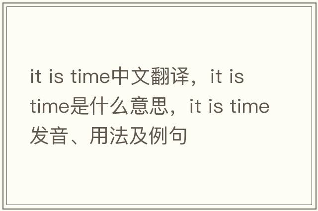 it is time中文翻譯，it is time是什么意思，it is time發(fā)音、用法及例句