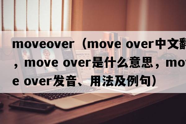 moveover（move over中文翻譯，move over是什么意思，move over發(fā)音、用法及例句）