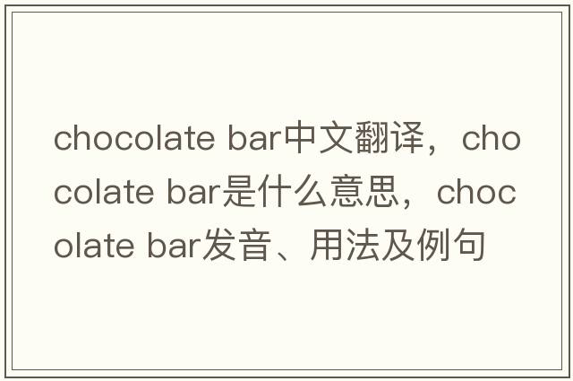 chocolate bar中文翻譯，chocolate bar是什么意思，chocolate bar發(fā)音、用法及例句