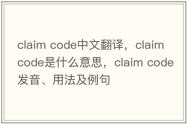 claim code中文翻譯，claim code是什么意思，claim code發(fā)音、用法及例句
