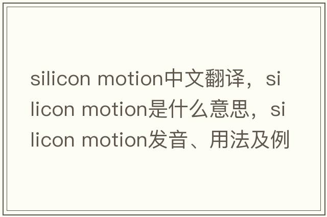silicon motion中文翻譯，silicon motion是什么意思，silicon motion發(fā)音、用法及例句
