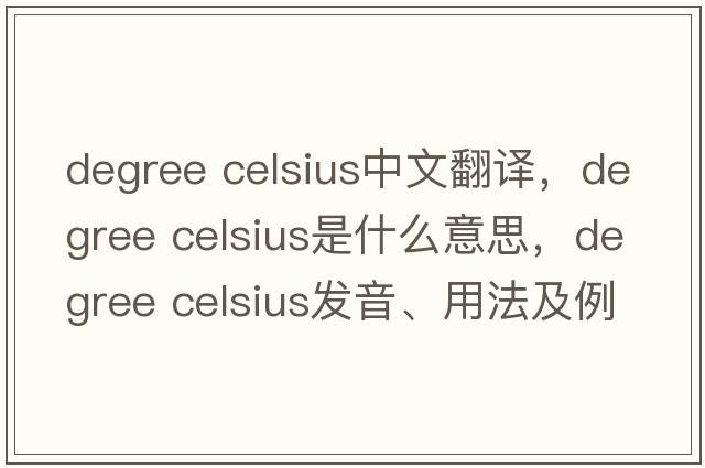 degree celsius中文翻譯，degree celsius是什么意思，degree celsius發(fā)音、用法及例句