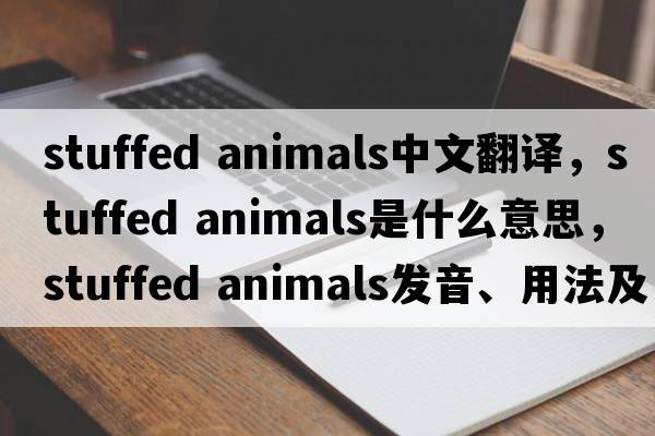 stuffed animals中文翻譯，stuffed animals是什么意思，stuffed animals發(fā)音、用法及例句