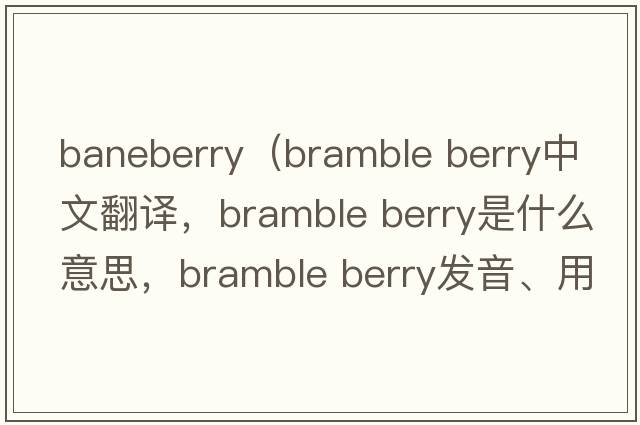 baneberry（bramble berry中文翻譯，bramble berry是什么意思，bramble berry發(fā)音、用法及例句）