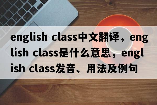 english class中文翻譯，english class是什么意思，english class發(fā)音、用法及例句