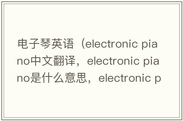 電子琴英語(yǔ)（electronic piano中文翻譯，electronic piano是什么意思，electronic piano發(fā)音、用法及例句）