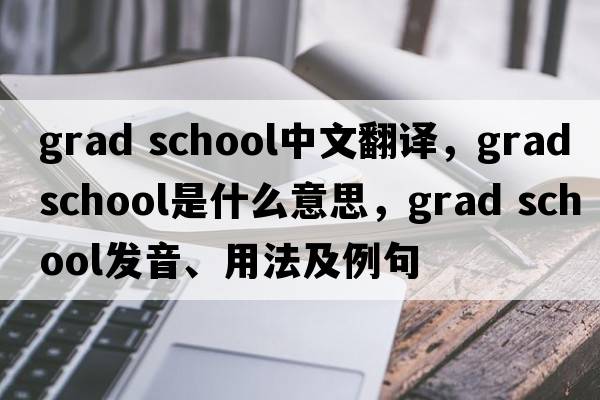 grad school中文翻譯，grad school是什么意思，grad school發(fā)音、用法及例句