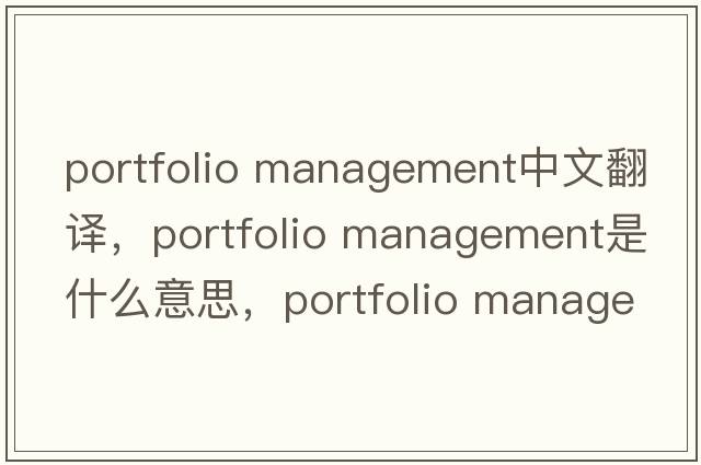portfolio management中文翻譯，portfolio management是什么意思，portfolio management發(fā)音、用法及例句