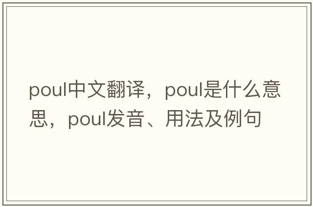 poul中文翻譯，poul是什么意思，poul發(fā)音、用法及例句