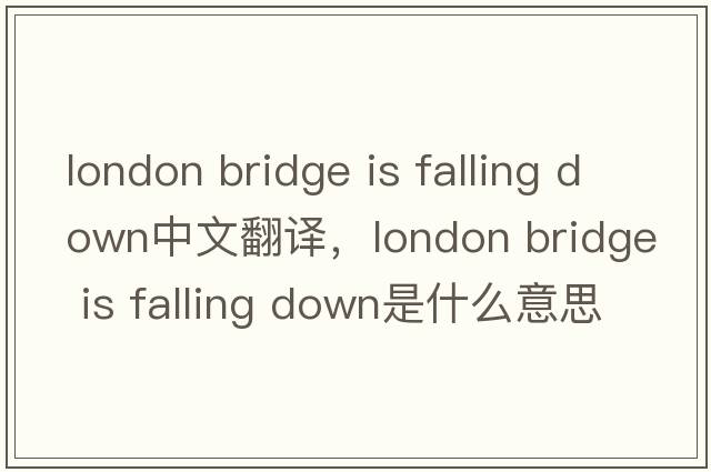london bridge is falling down中文翻譯，london bridge is falling down是什么意思，london bridge is falling down發(fā)音