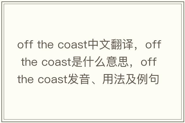 off the coast中文翻譯，off the coast是什么意思，off the coast發(fā)音、用法及例句