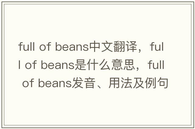 full of beans中文翻譯，full of beans是什么意思，full of beans發(fā)音、用法及例句