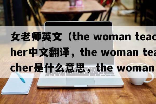 女老師英文（the woman teacher中文翻譯，the woman teacher是什么意思，the woman teacher發(fā)音、用法及例句）