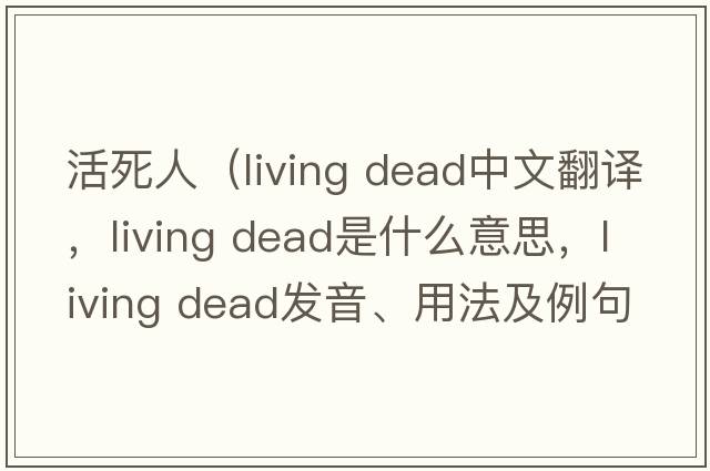 活死人（living dead中文翻譯，living dead是什么意思，living dead發(fā)音、用法及例句）