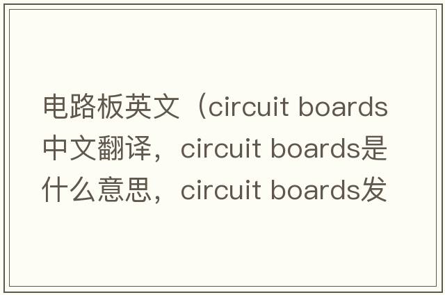 電路板英文（circuit boards中文翻譯，circuit boards是什么意思，circuit boards發(fā)音、用法及例句）