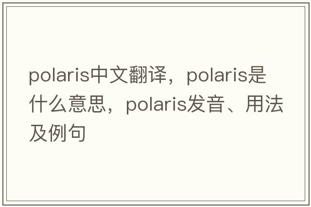 polaris中文翻譯，polaris是什么意思，polaris發(fā)音、用法及例句
